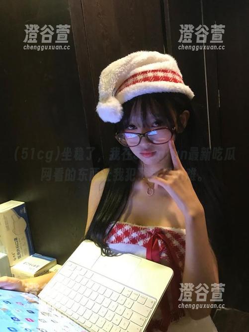 坐稳了，我在51cgfun最新吃瓜网看的东西让我犯了选择困难。