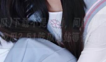 下载不是问题，问题是你能吃多少瓜？51吃瓜网站等你来！