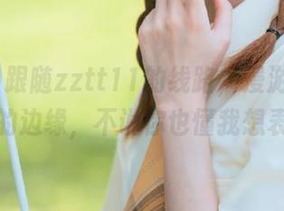 跟随zztt11的线路，漫游在吃瓜世界的边缘，不说你也懂我想表达啥