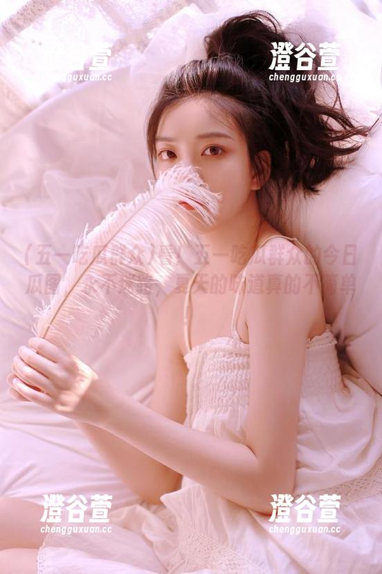 看！五一吃瓜群众的今日瓜图，永不迷路，夏天的味道真的不简单！
