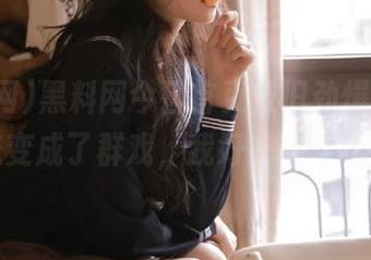 黑料网今日首页依旧劲爆，似乎暗恋变成了群戏，我好想参与其中！